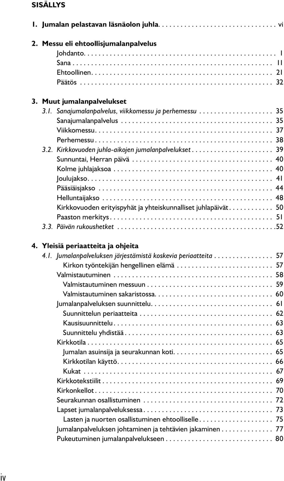 ... 37 Perhemessu... 38 3.2. Kirkkovuoden juhla-aikojen jumalanpalvelukset... 39 Sunnuntai, Herran päivä...................................... 40 Kolme juhlajaksoa........................................... 40 Joulujakso.