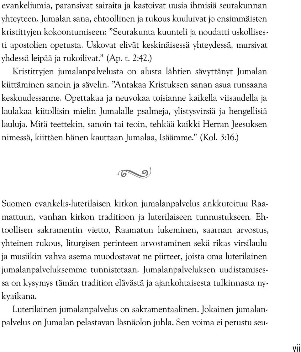 Uskovat elivät keskinäisessä yhteydessä, mursivat yhdessä leipää ja rukoilivat. (Ap. t. 2:42.) Kristittyjen jumalanpalvelusta on alusta lähtien sävyttänyt Jumalan kiittäminen sanoin ja sävelin.