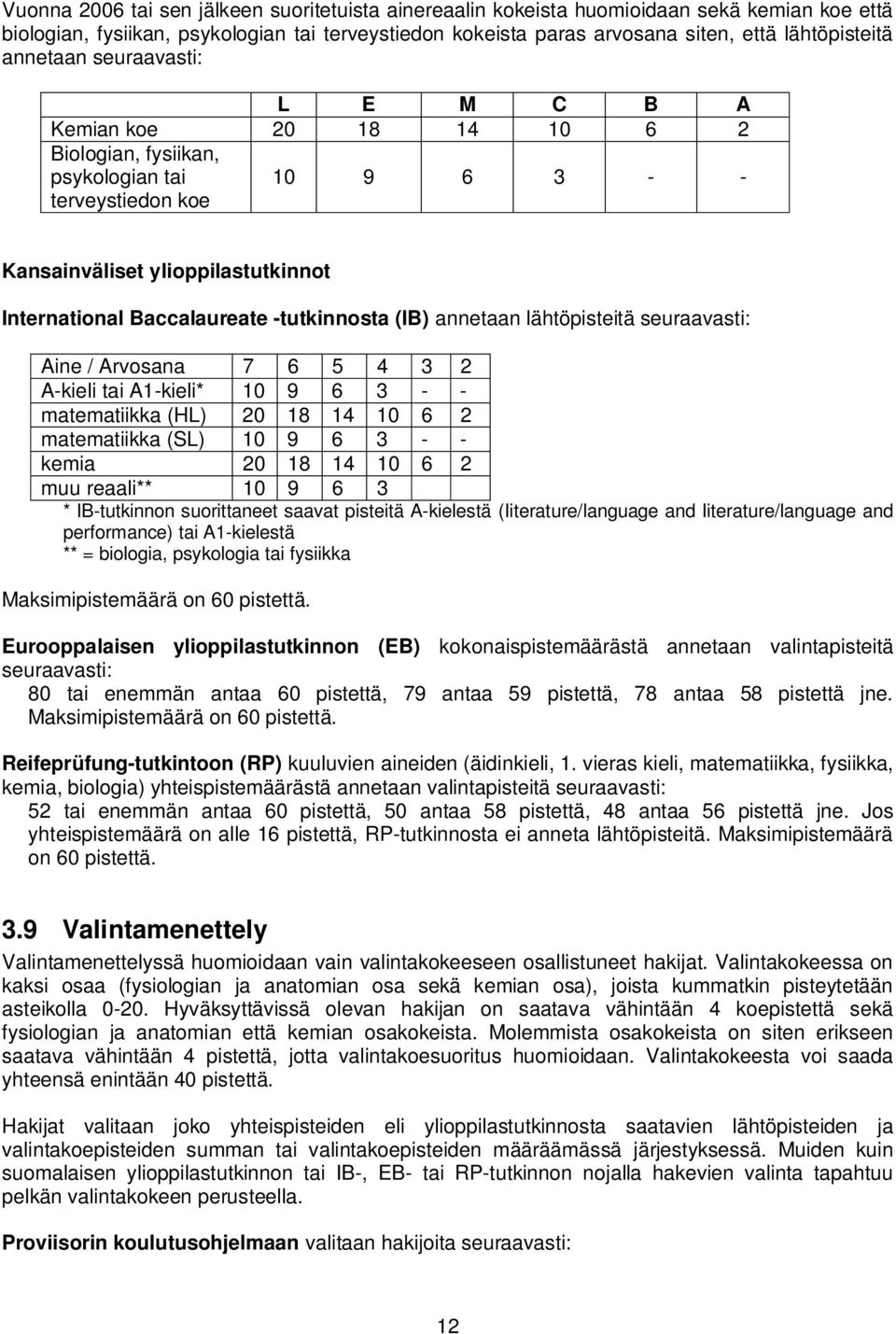 -tutkinnosta (IB) annetaan lähtöpisteitä seuraavasti: Aine / Arvosana 7 6 5 4 3 2 A-kieli tai A1-kieli* 10 9 6 3 - - matematiikka (HL) 20 18 14 10 6 2 matematiikka (SL) 10 9 6 3 - - kemia 20 18 14 10