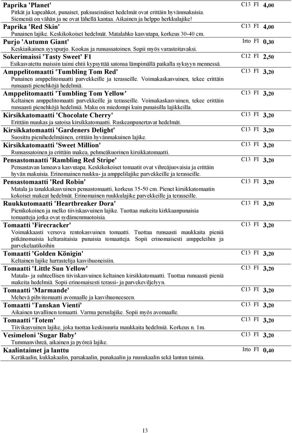 Sokerimaissi 'Tasty Sweet' F1 Esikasvatettu maissin taimi ehtii kypsyttää satonsa lämpimällä paikalla syksyyn mennessä.