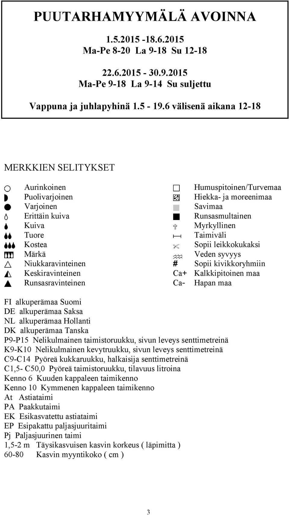 Kostea Sopii leikkokukaksi Märkä Veden syvyys Niukkaravinteinen # Sopii kivikkoryhmiin Keskiravinteinen Kalkkipitoinen maa Runsasravinteinen Ca- Hapan maa FI alkuperämaa Suomi DE alkuperämaa Saksa NL