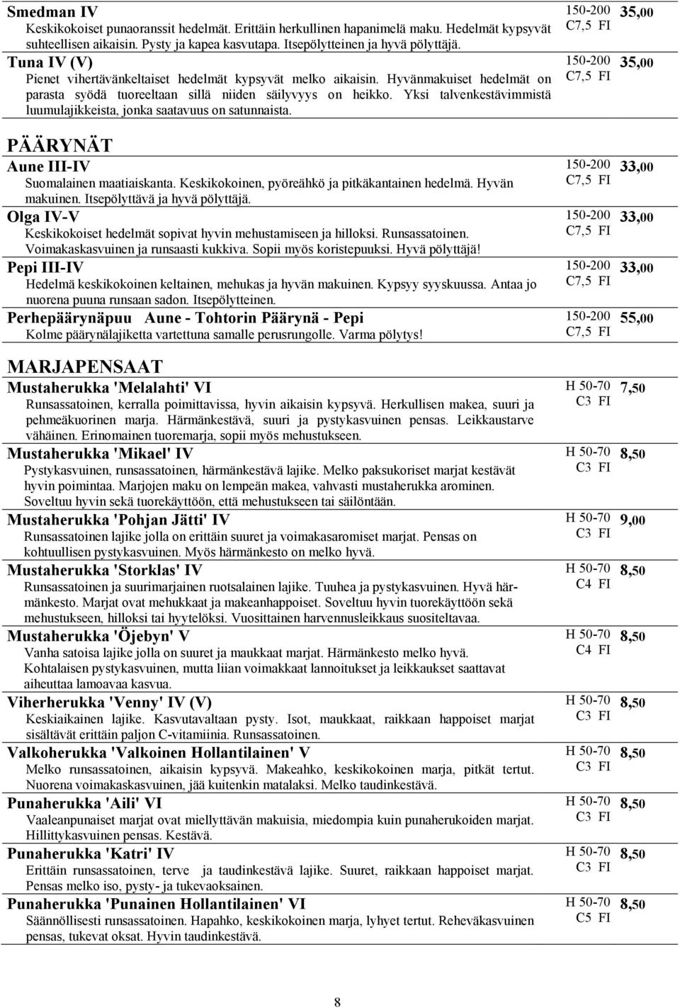 Yksi talvenkestävimmistä luumulajikkeista, jonka saatavuus on satunnaista. PÄÄRYNÄT Aune III-IV Suomalainen maatiaiskanta. Keskikokoinen, pyöreähkö ja pitkäkantainen hedelmä. Hyvän makuinen.