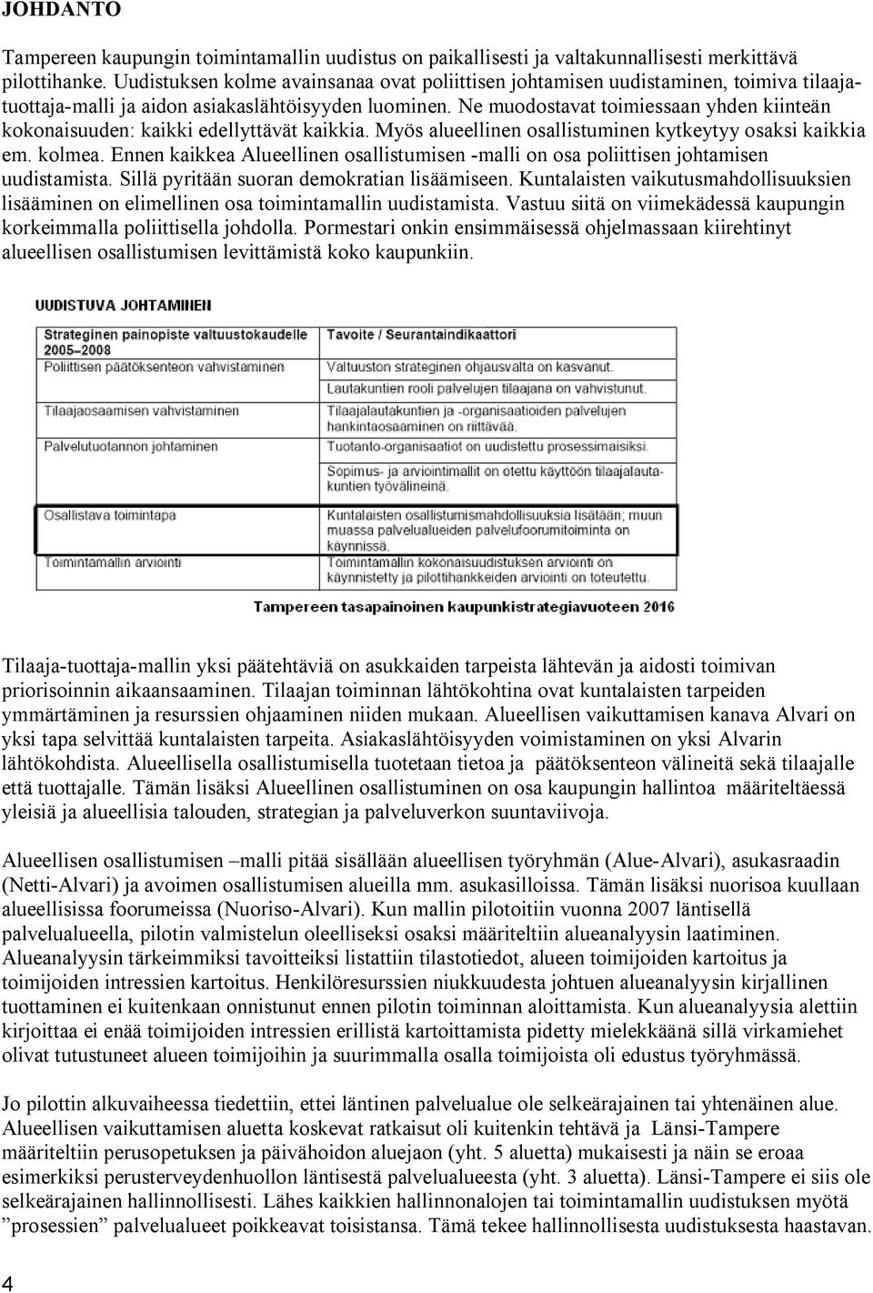 Ne muodostavat toimiessaan yhden kiinteän kokonaisuuden: kaikki edellyttävät kaikkia. Myös alueellinen osallistuminen kytkeytyy osaksi kaikkia em. kolmea.