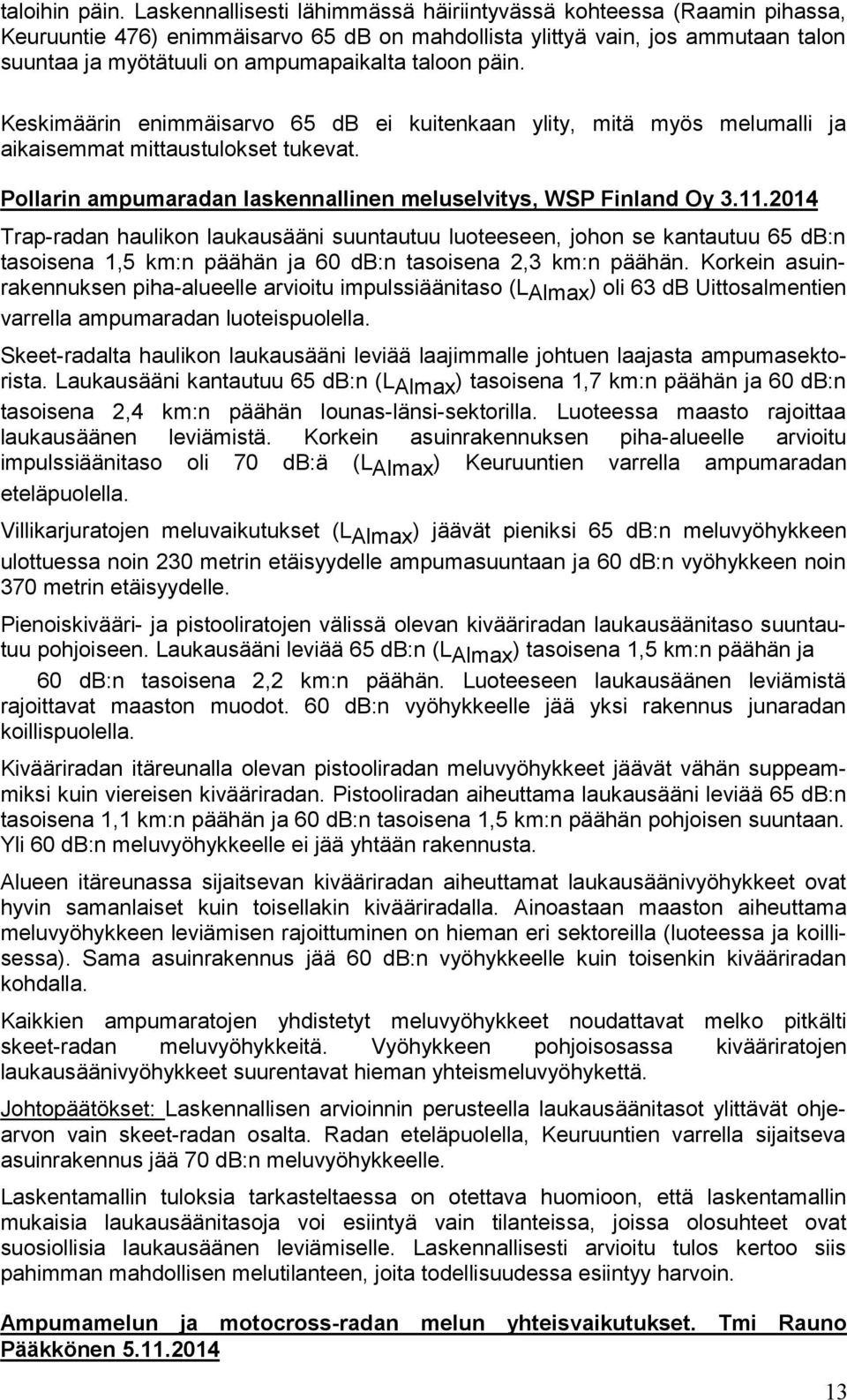 päin. Keskimäärin enimmäisarvo 65 db ei kuitenkaan ylity, mitä myös melumalli ja aikaisemmat mittaustulokset tukevat. Pollarin ampumaradan laskennallinen meluselvitys, WSP Finland Oy 3.11.