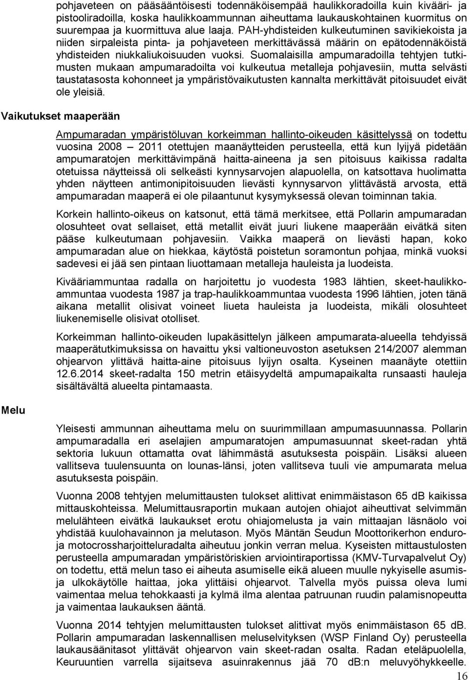 Suomalaisilla ampumaradoilla tehtyjen tutkimusten mukaan ampumaradoilta voi kulkeutua metalleja pohjavesiin, mutta selvästi taustatasosta kohonneet ja ympäristövaikutusten kannalta merkittävät