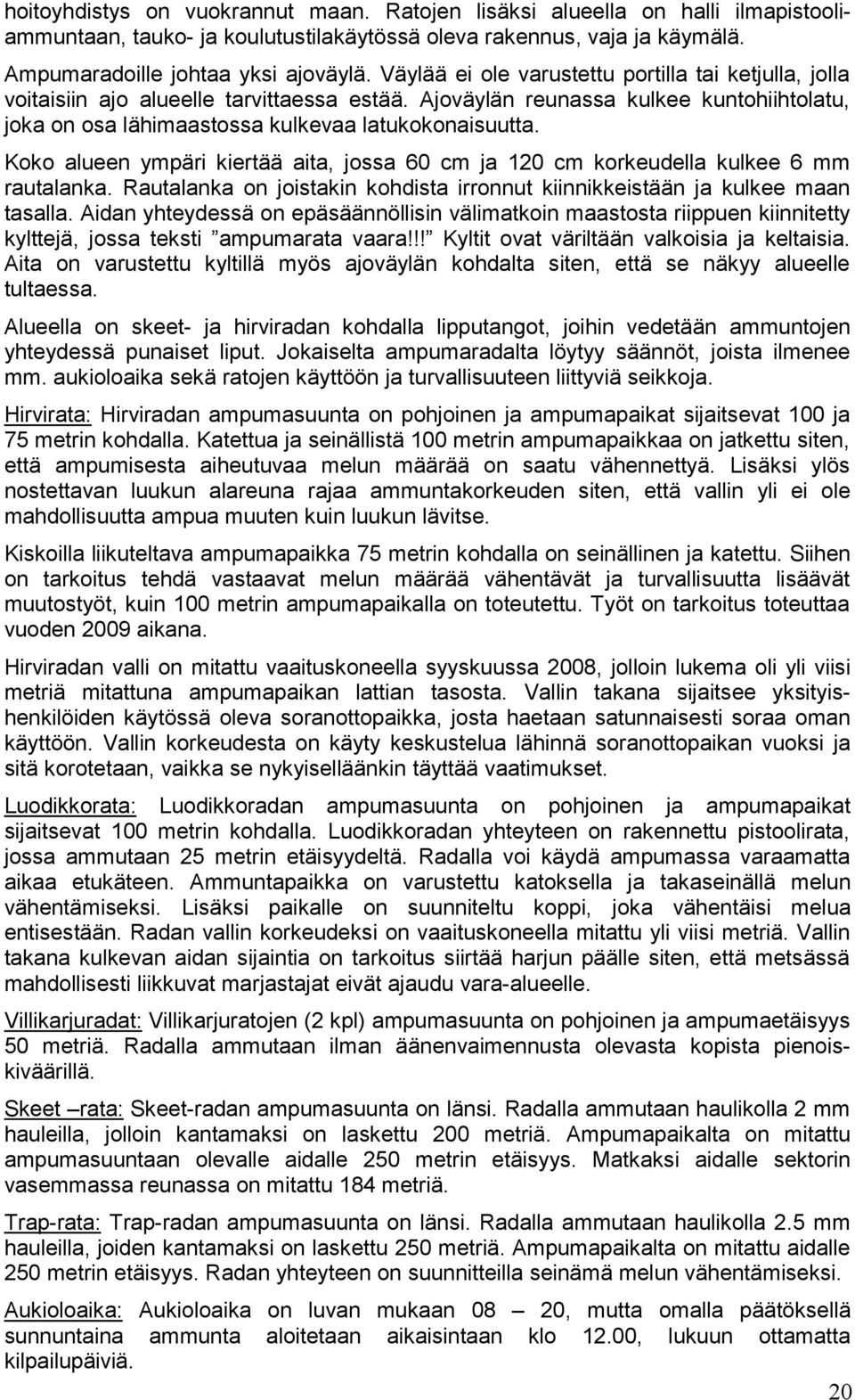 Koko alueen ympäri kiertää aita, jossa 60 cm ja 120 cm korkeudella kulkee 6 mm rautalanka. Rautalanka on joistakin kohdista irronnut kiinnikkeistään ja kulkee maan tasalla.