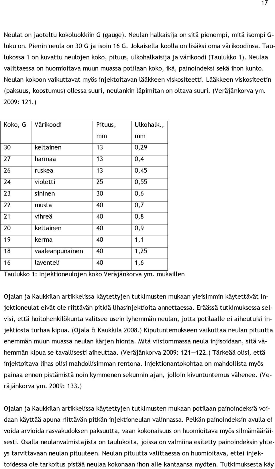 Neulan kokoon vaikuttavat myös injektoitavan lääkkeen viskositeetti. Lääkkeen viskositeetin (paksuus, koostumus) ollessa suuri, neulankin läpimitan on oltava suuri. (Veräjänkorva ym. 2009: 121.