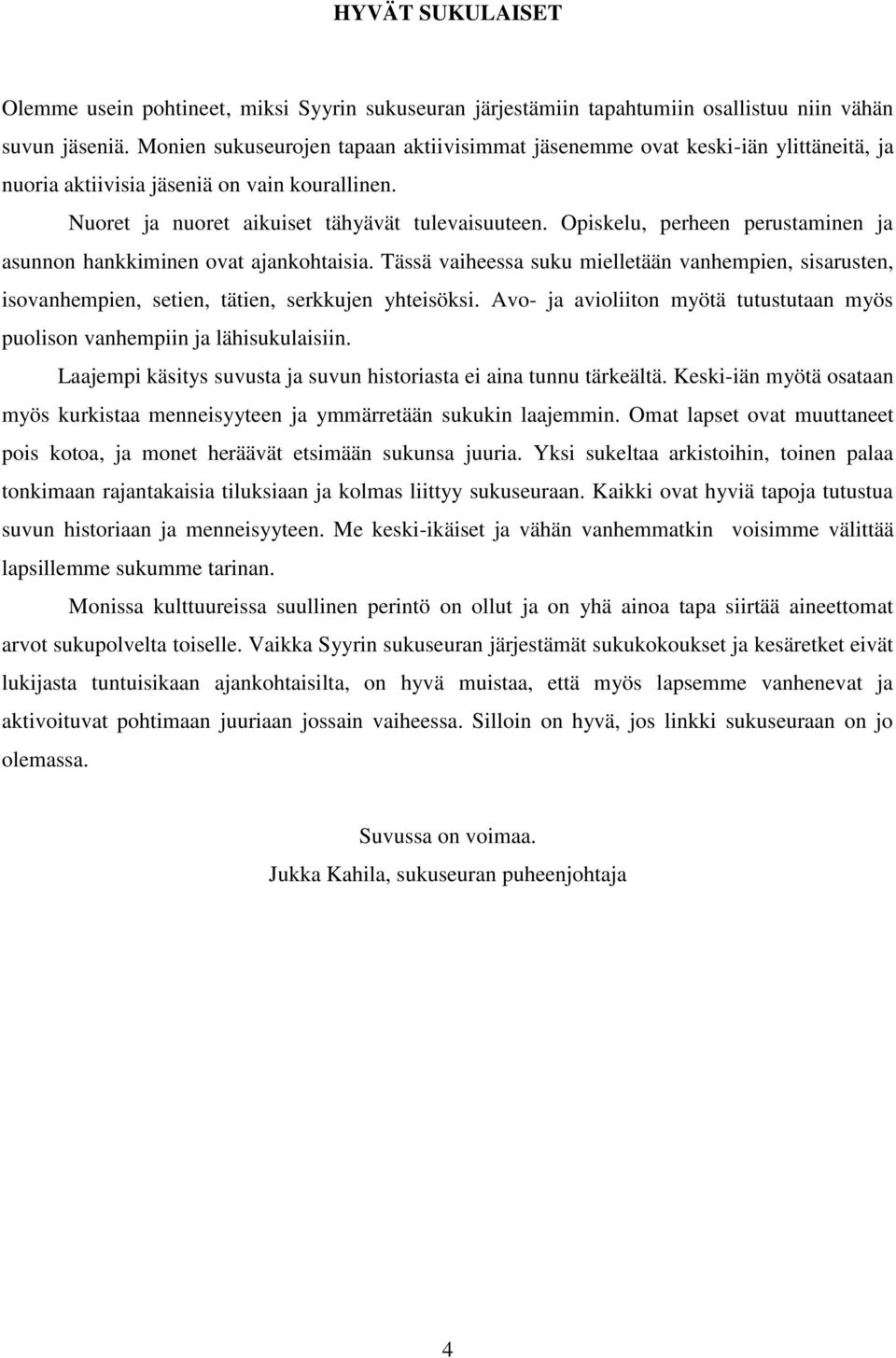 Opiskelu, perheen perustaminen ja asunnon hankkiminen ovat ajankohtaisia. Tässä vaiheessa suku mielletään vanhempien, sisarusten, isovanhempien, setien, tätien, serkkujen yhteisöksi.