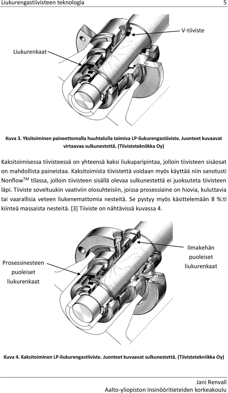 Kaksitoimista tiivistettä voidaan myös käyttää niin sanotusti Nonflow TM tilassa, jolloin tiivisteen sisällä olevaa sulkunestettä ei juoksuteta tiivisteen läpi.