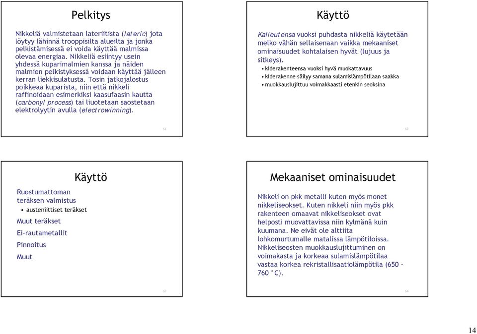 Tosin jatkojalostus poikkeaa kuparista, niin että nikkeli raffinoidaan esimerkiksi kaasufaasin kautta (carbonyl process) tai liuotetaan saostetaan elektrolyytin avulla (electrowinning).