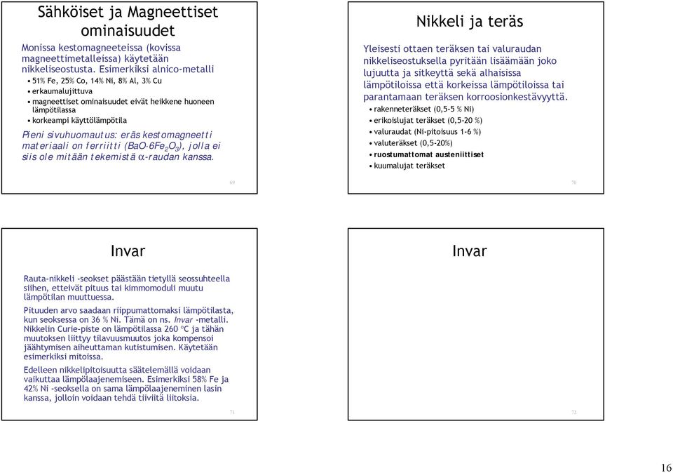 kestomagneetti materiaali on ferriitti (BaO 6Fe 2 O 3 ), jolla ei siis ole mitään tekemistä α-raudan kanssa.