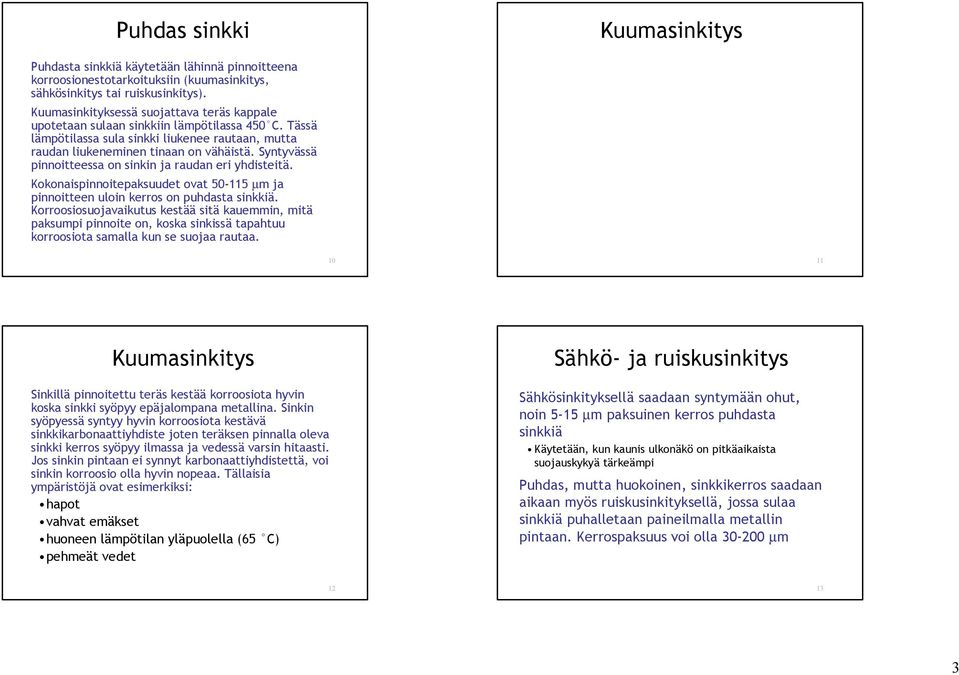 Syntyvässä pinnoitteessa on sinkin ja raudan eri yhdisteitä. Kokonaispinnoitepaksuudet ovat 50-115 µm ja pinnoitteen uloin kerros on puhdasta sinkkiä.