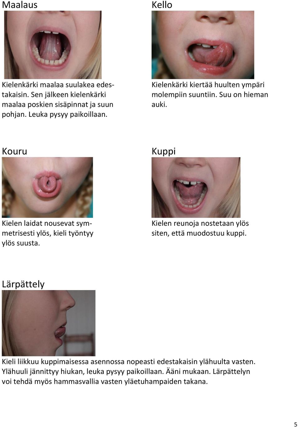 Kouru Kuppi Kielen laidat nousevat symmetrisesti ylös, kieli työntyy ylös suusta. Kielen reunoja nostetaan ylös siten, että muodostuu kuppi.