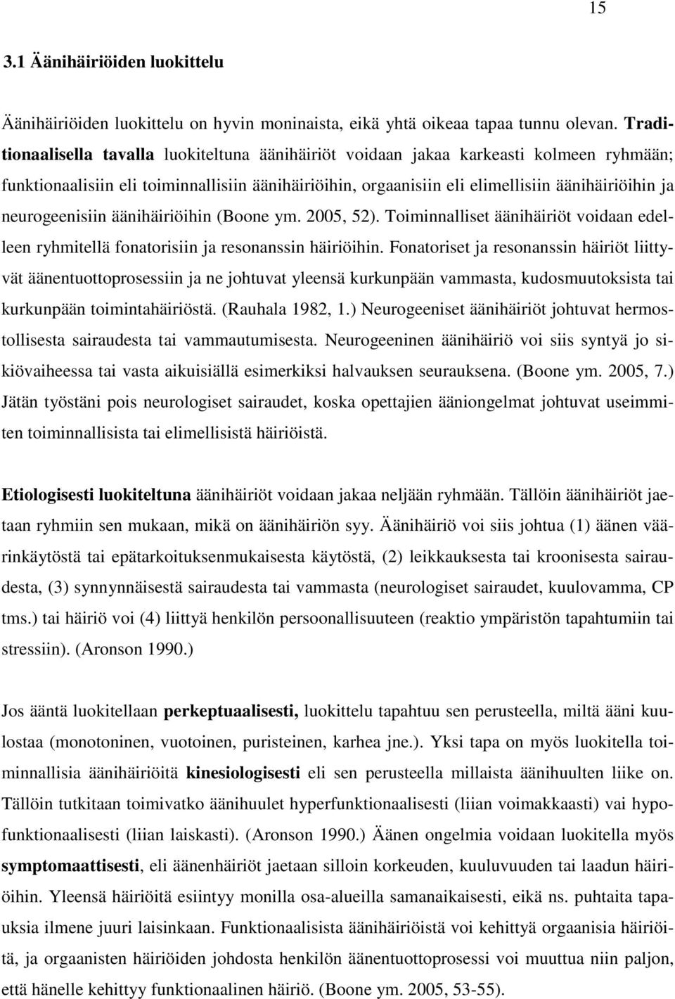 neurogeenisiin äänihäiriöihin (Boone ym. 2005, 52). Toiminnalliset äänihäiriöt voidaan edelleen ryhmitellä fonatorisiin ja resonanssin häiriöihin.