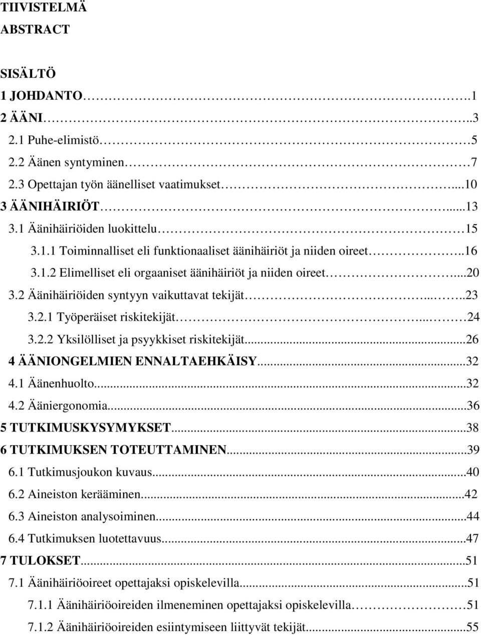 ..26 4 ÄÄNIONGELMIEN ENNALTAEHKÄISY...32 4.1 Äänenhuolto...32 4.2 Ääniergonomia...36 5 TUTKIMUSKYSYMYKSET...38 6 TUTKIMUKSEN TOTEUTTAMINEN...39 6.1 Tutkimusjoukon kuvaus...40 6.2 Aineiston kerääminen.