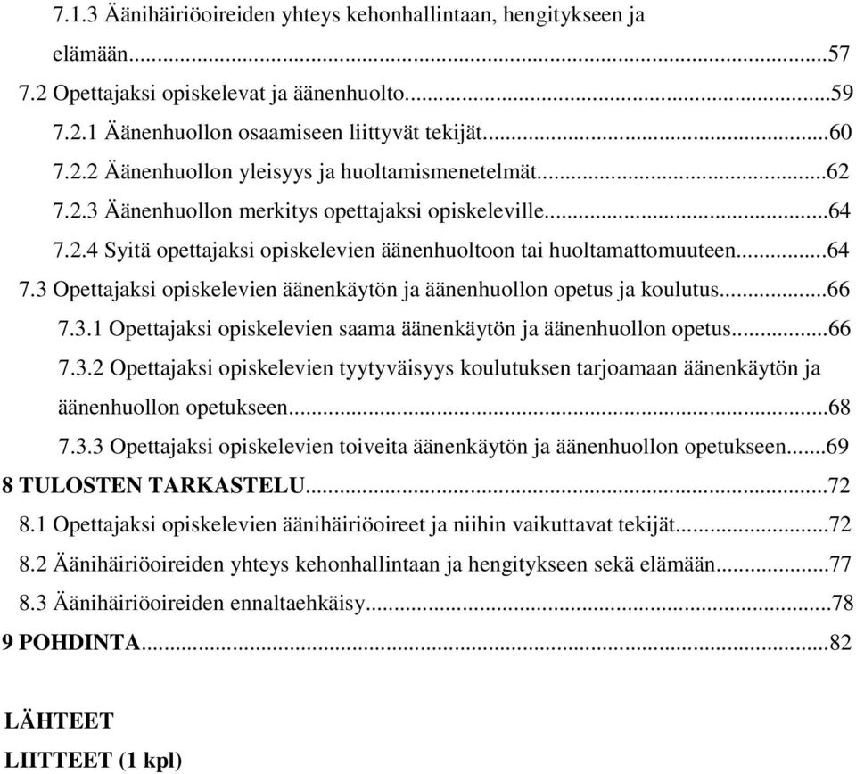 ..66 7.3.1 Opettajaksi opiskelevien saama äänenkäytön ja äänenhuollon opetus...66 7.3.2 Opettajaksi opiskelevien tyytyväisyys koulutuksen tarjoamaan äänenkäytön ja äänenhuollon opetukseen...68 7.3.3 Opettajaksi opiskelevien toiveita äänenkäytön ja äänenhuollon opetukseen.