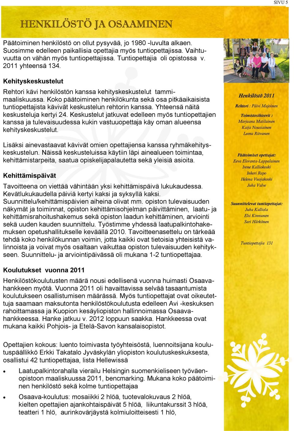 Koko päätoiminen henkilökunta sekä osa pitkäaikaisista tuntiopettajista kävivät keskustelun rehtorin kanssa. Yhteensä näitä keskusteluja kertyi 24.