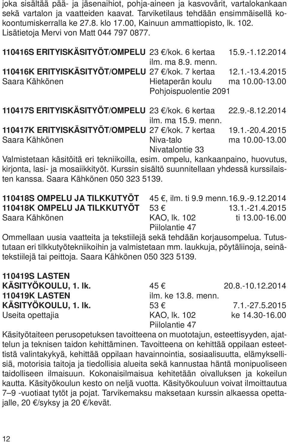 7 kertaa 12.1.-13.4.2015 Saara Kähkönen Hietaperän koulu ma 10.00-13.00 Pohjoispuolentie 2091 110417S ERITYISKÄSITYÖT/OMPELU 23 /kok. 6 kertaa 22.9.-8.12.2014 ilm. ma 15.9. menn.