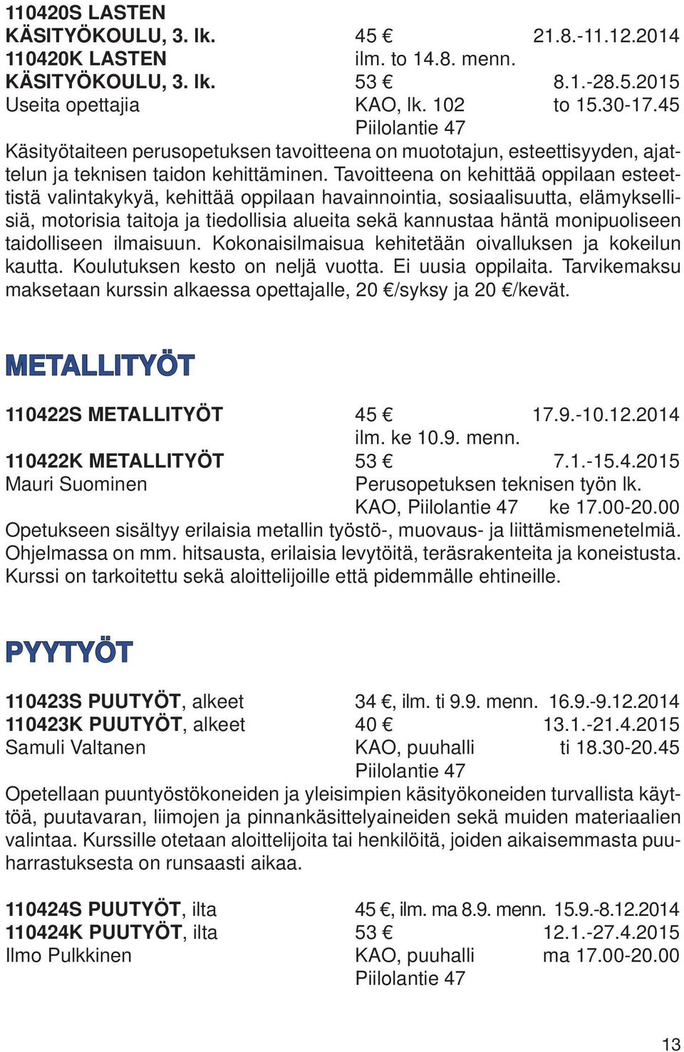 Tavoitteena on kehittää oppilaan esteettistä valintakykyä, kehittää oppilaan havainnointia, sosiaalisuutta, elämyksellisiä, motorisia taitoja ja tiedollisia alueita sekä kannustaa häntä monipuoliseen