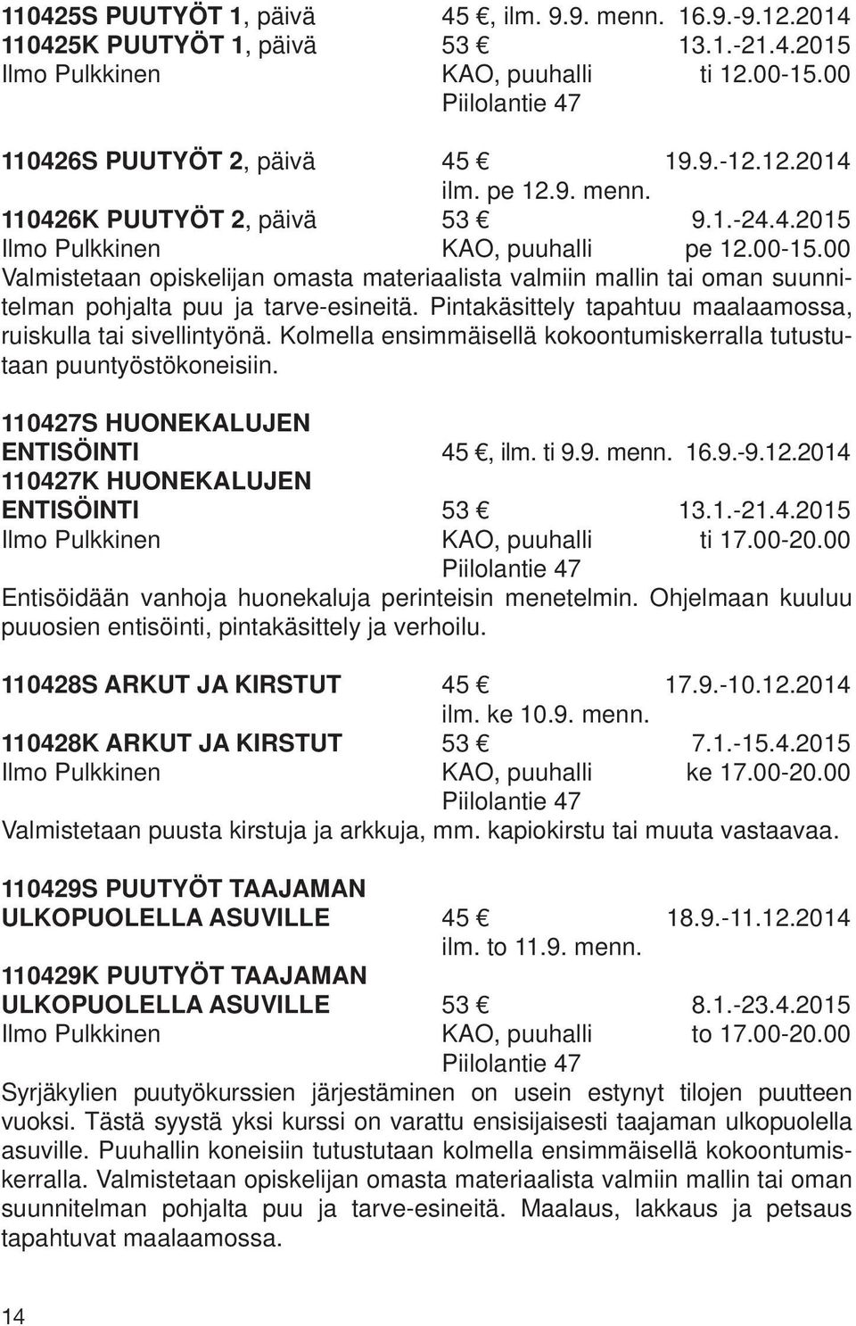 00 Valmistetaan opiskelijan omasta materiaalista valmiin mallin tai oman suunnitelman pohjalta puu ja tarve-esineitä. Pintakäsittely tapahtuu maalaamossa, ruiskulla tai sivellintyönä.