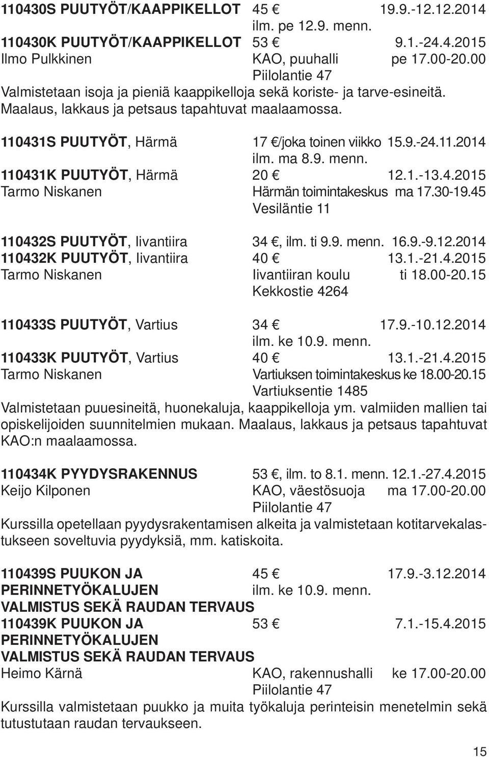 ma 8.9. menn. 110431K PUUTYÖT, Härmä 20 12.1.-13.4.2015 Tarmo Niskanen Härmän toimintakeskus ma 17.30-19.45 Vesiläntie 11 110432S PUUTYÖT, Iivantiira 34, ilm. ti 9.9. menn. 16.9.-9.12.2014 110432K PUUTYÖT, Iivantiira 40 13.