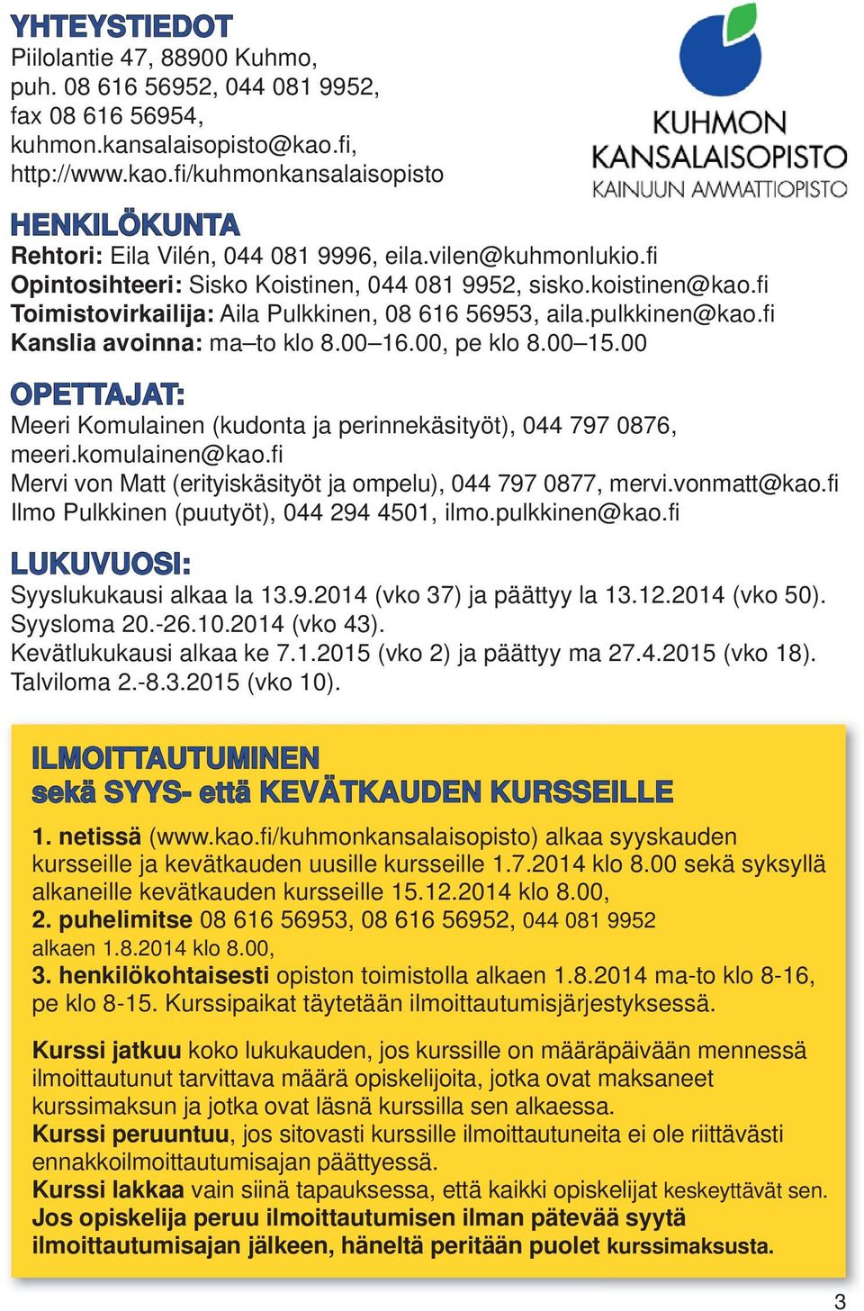 00, pe klo 8.00 15.00 OPETTAJAT: Meeri Komulainen (kudonta ja perinnekäsityöt), 044 797 0876, meeri.komulainen@kao.fi Mervi von Matt (erityiskäsityöt ja ompelu), 044 797 0877, mervi.vonmatt@kao.