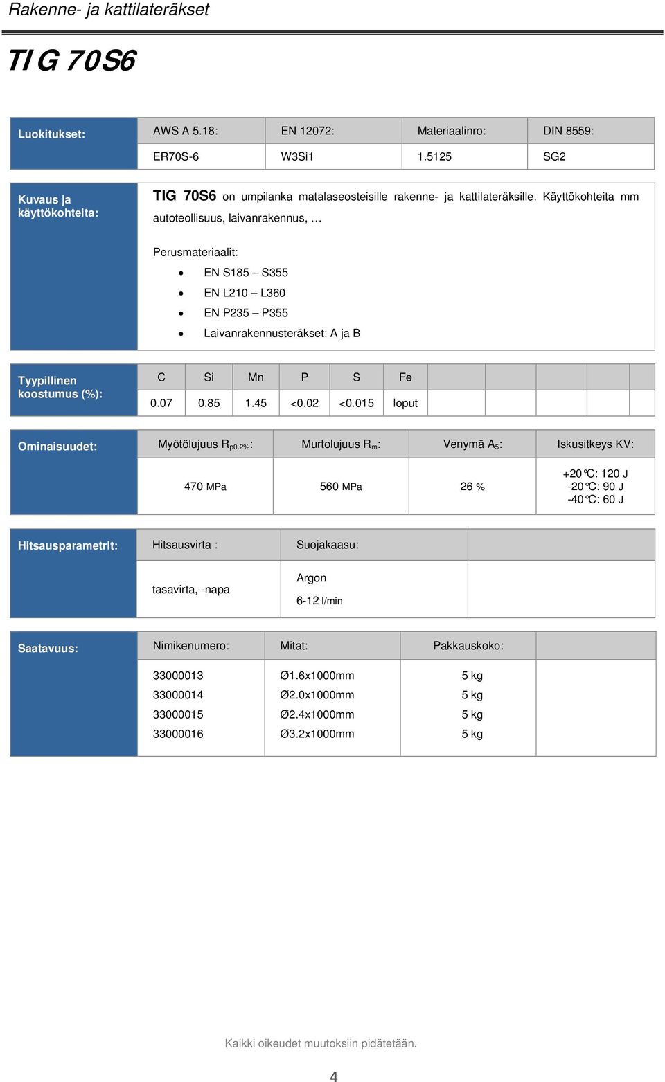 Käyttökohteita mm autoteollisuus, laivanrakennus, Perusmateriaalit: EN S185 S355 EN L210 L360 EN P235 P355 Laivanrakennusteräkset: A ja B C