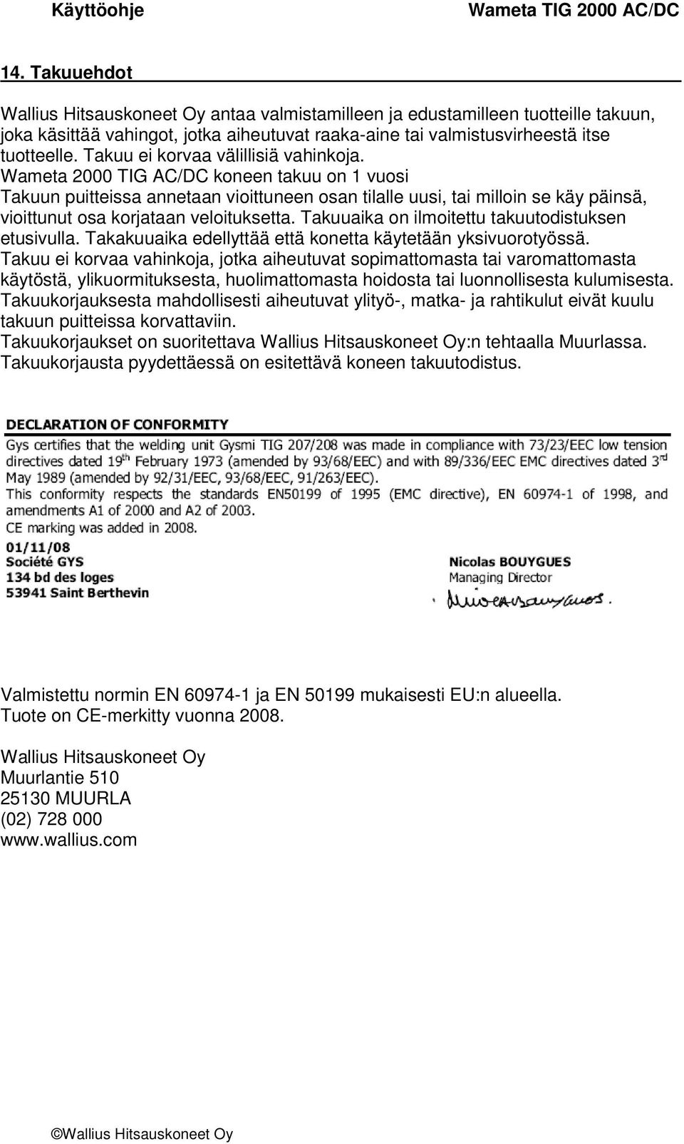 Wameta 2000 TIG AC/DC koneen takuu on 1 vuosi Takuun puitteissa annetaan vioittuneen osan tilalle uusi, tai milloin se käy päinsä, vioittunut osa korjataan veloituksetta.