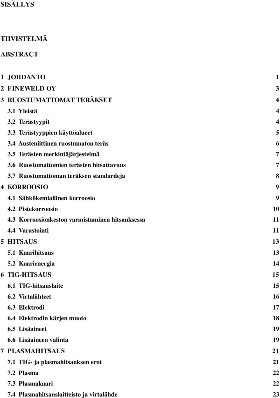 3 Korroosionkeston varmistaminen hitsauksessa 11 4.4 Varastointi 11 5 HITSAUS 13 5.1 Kaarihitsaus 13 5.2 Kaarienergia 14 6 TIG-HITSAUS 15 6.1 TIG-hitsauslaite 15 6.2 Virtalähteet 16 6.