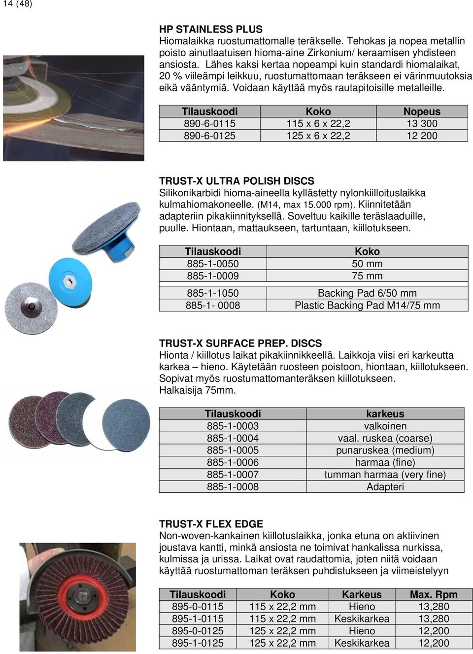 Nopeus 890-6-0115 115 x 6 x 22,2 13 300 890-6-0125 125 x 6 x 22,2 12 200 TRUST-X ULTRA POLISH DISCS Silikonikarbidi hioma-aineella kyllästetty nylonkiilloituslaikka kulmahiomakoneelle. (M14, max 15.