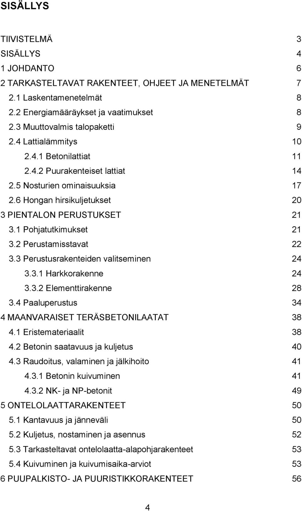 2 Perustamisstavat 22 3.3 Perustusrakenteiden valitseminen 24 3.3.1 Harkkorakenne 24 3.3.2 Elementtirakenne 28 3.4 Paaluperustus 34 4 MAANVARAISET TERÄSBETONILAATAT 38 4.1 Eristemateriaalit 38 4.