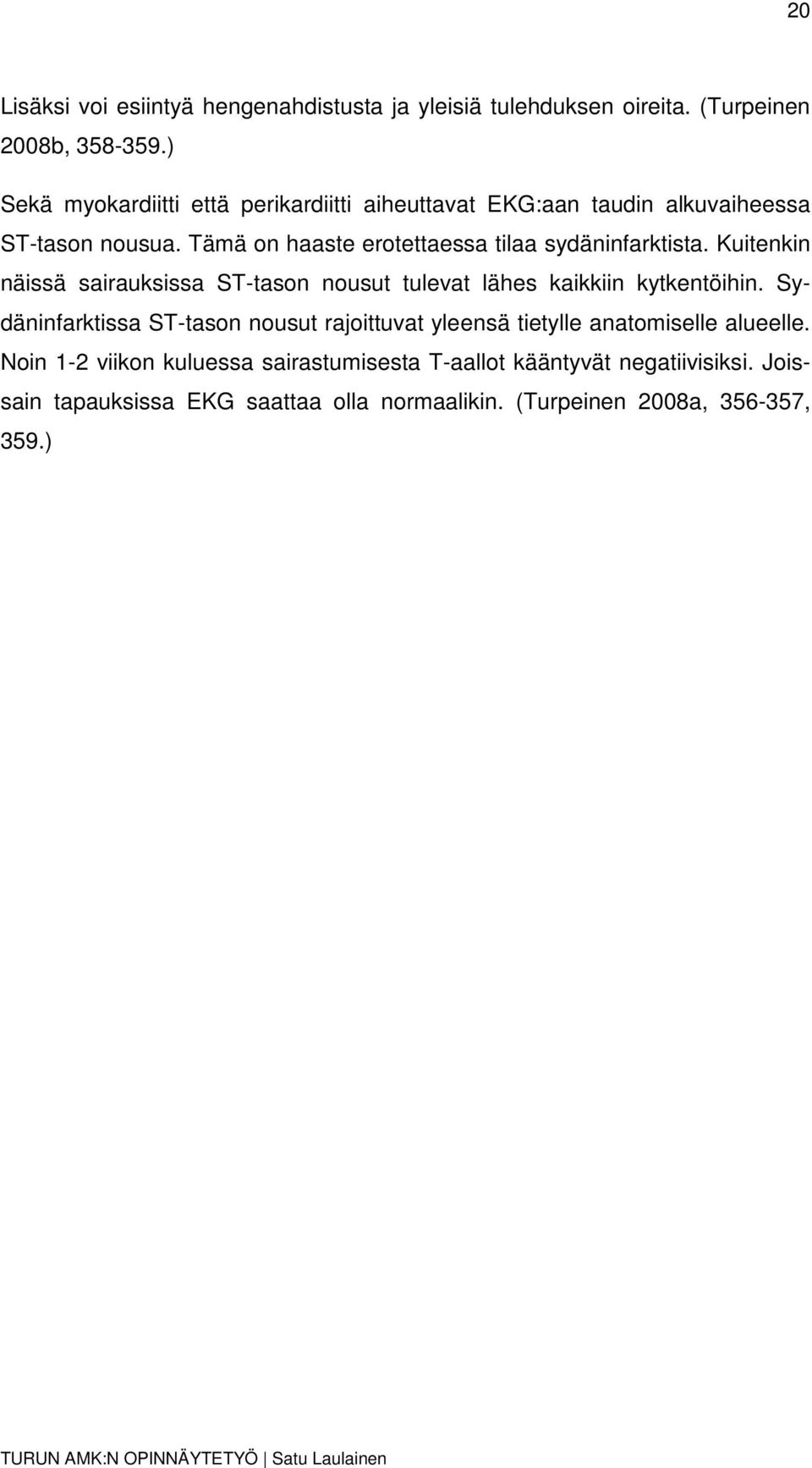 Tämä on haaste erotettaessa tilaa sydäninfarktista. Kuitenkin näissä sairauksissa ST-tason nousut tulevat lähes kaikkiin kytkentöihin.