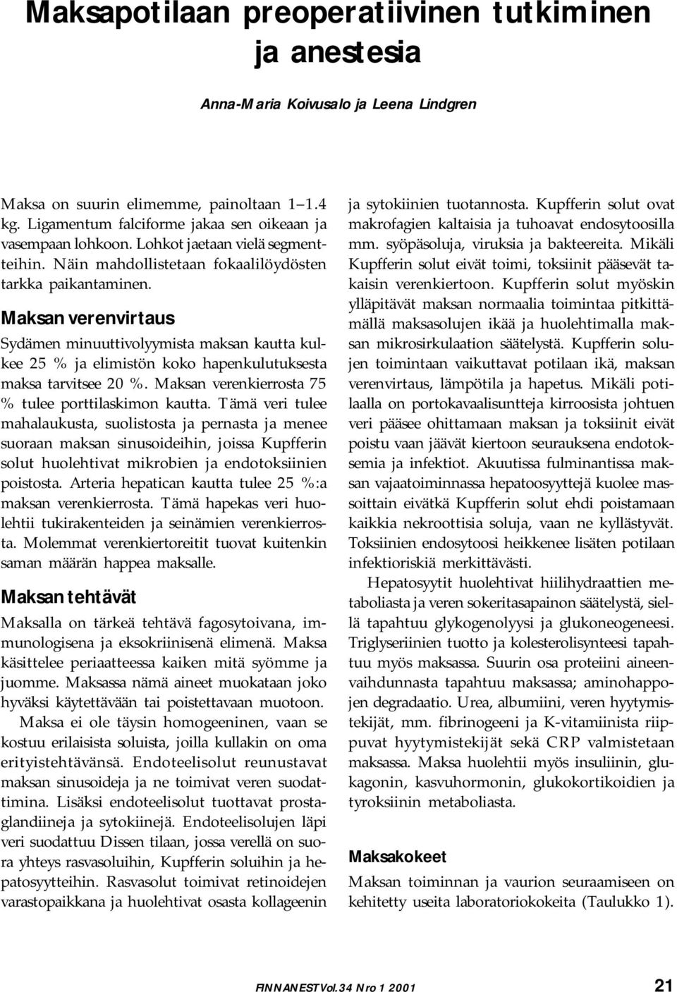 Maksan verenvirtaus Sydämen minuuttivolyymista maksan kautta kulkee 25 % ja elimistön koko hapenkulutuksesta maksa tarvitsee 20 %. Maksan verenkierrosta 75 % tulee porttilaskimon kautta.