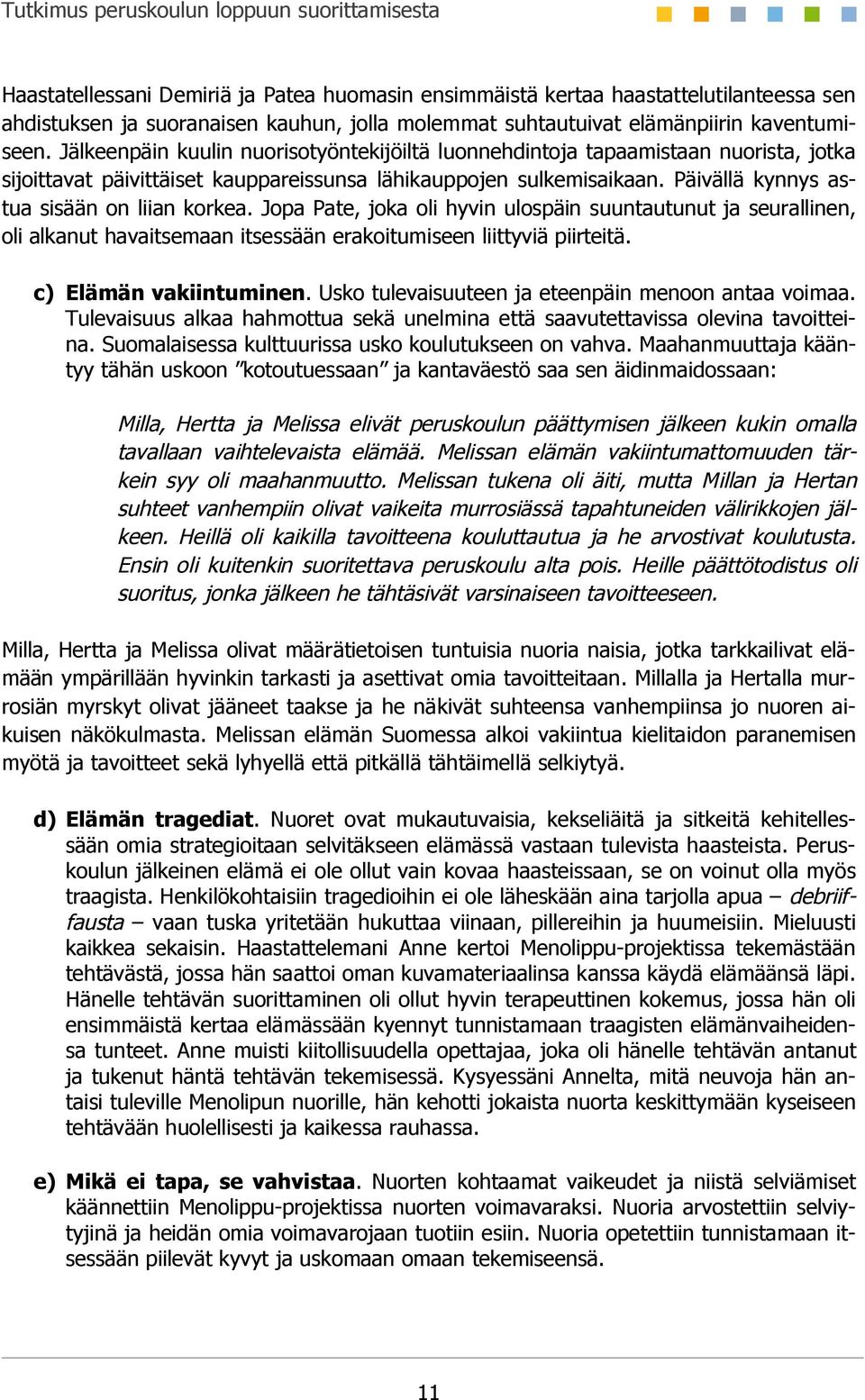 Päivällä kynnys astua sisään on liian korkea. Jopa Pate, joka oli hyvin ulospäin suuntautunut ja seurallinen, oli alkanut havaitsemaan itsessään erakoitumiseen liittyviä piirteitä.