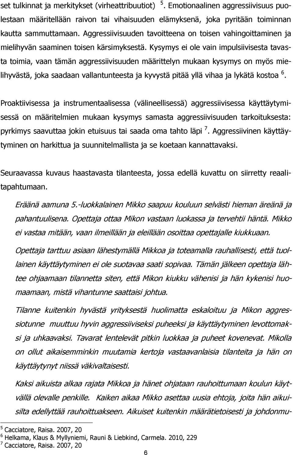 Kysymys ei ole vain impulsiivisesta tavasta toimia, vaan tämän aggressiivisuuden määrittelyn mukaan kysymys on myös mielihyvästä, joka saadaan vallantunteesta ja kyvystä pitää yllä vihaa ja lykätä