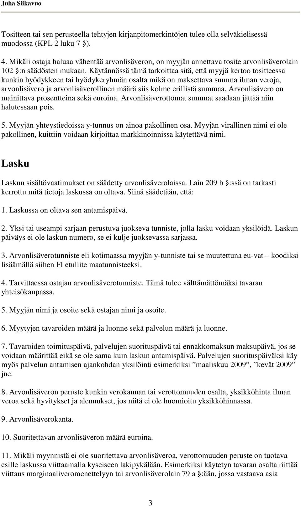 Käytännössä tämä tarkoittaa sitä, että myyjä kertoo tositteessa kunkin hyödykkeen tai hyödykeryhmän osalta mikä on maksettava summa ilman veroja, arvonlisävero ja arvonlisäverollinen määrä siis kolme