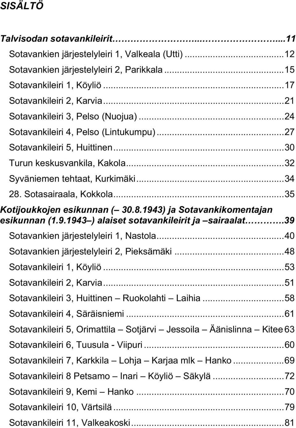 Sotasairaala, Kokkola...35 Kotijoukkojen esikunnan ( 30.8.1943) ja Sotavankikomentajan esikunnan (1.9.1943 ) alaiset sotavankileirit ja sairaalat.39 Sotavankien järjestelyleiri 1, Nastola.