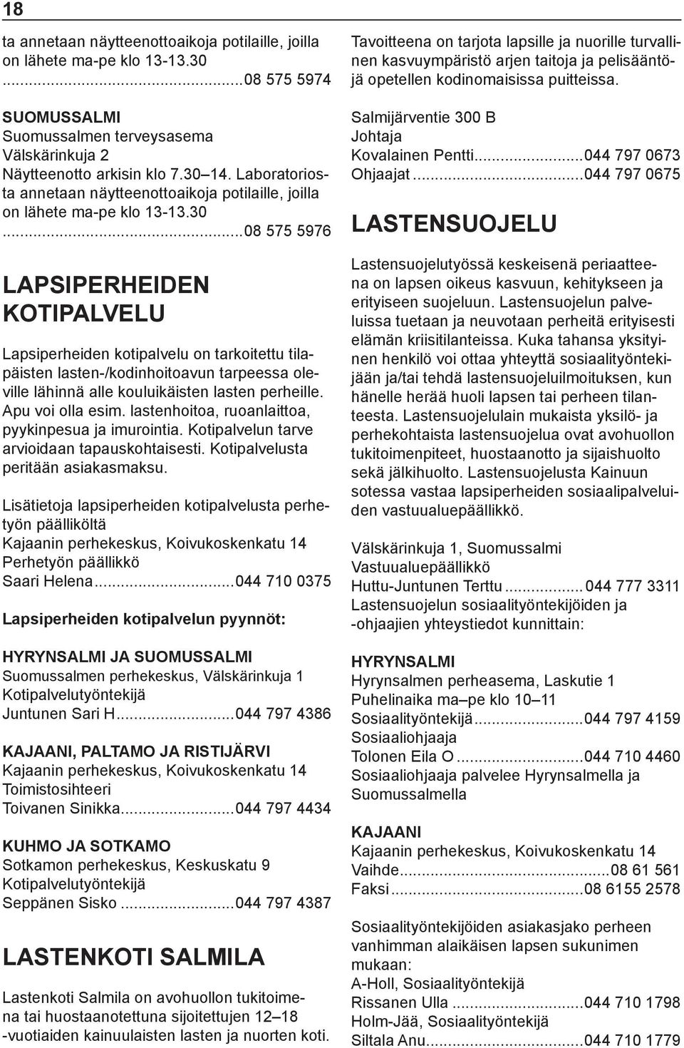 ..08 575 5976 LAPSIPERHEIDEN KOTIPALVELU Lapsiperheiden kotipalvelu on tarkoitettu tilapäisten lasten-/kodinhoitoavun tarpeessa oleville lähinnä alle kouluikäisten lasten perheille. Apu voi olla esim.