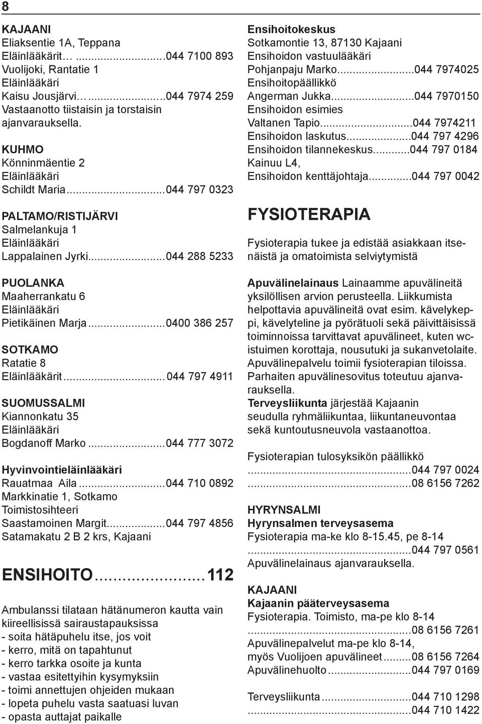 ..0400 386 257 Ratatie 8 Eläinlääkärit... 044 797 4911 Kiannonkatu 35 Eläinlääkäri Bogdanoff Marko...044 777 3072 Hyvinvointieläinlääkäri Rauatmaa Aila.