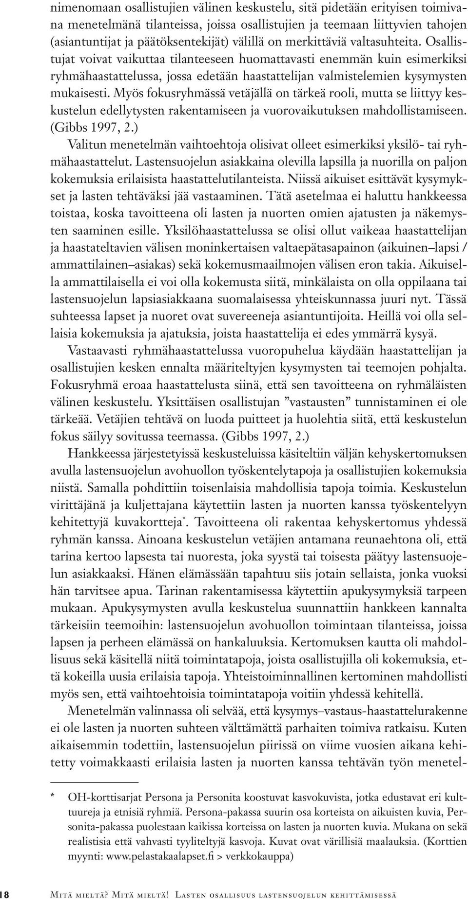 Myös fokusryhmässä vetäjällä on tärkeä rooli, mutta se liittyy keskustelun edellytysten rakentamiseen ja vuorovaikutuksen mahdollistamiseen. (Gibbs 1997, 2.