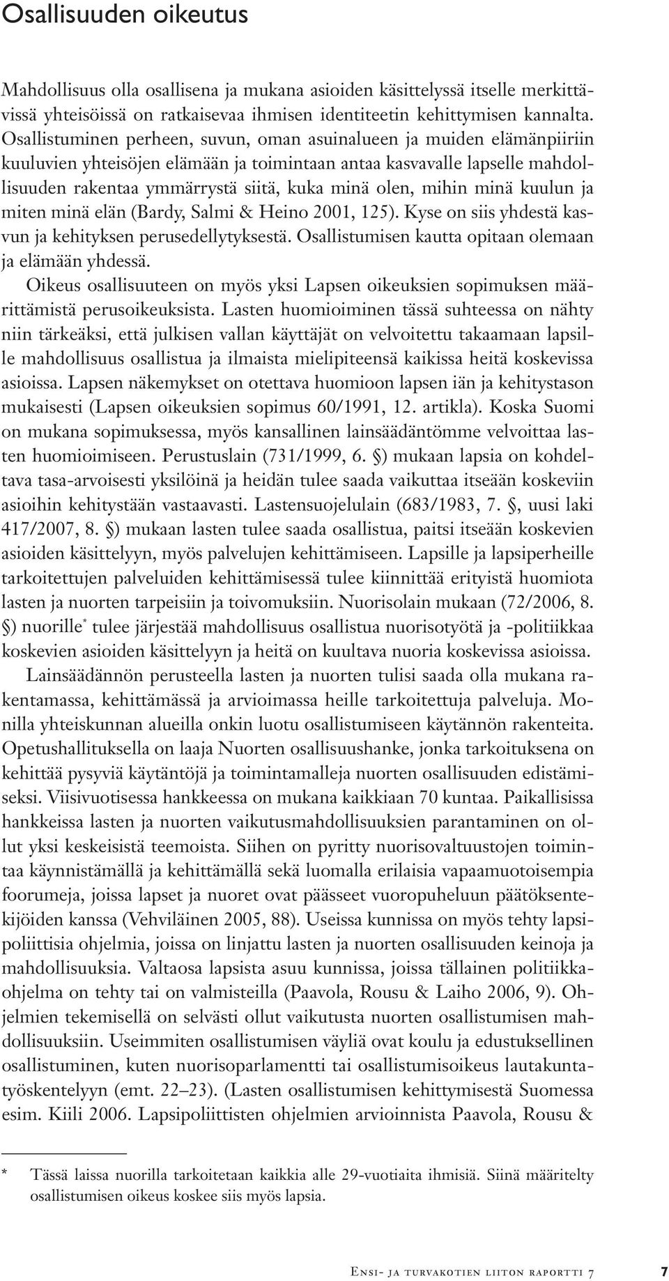 mihin minä kuulun ja miten minä elän (Bardy, Salmi & Heino 2001, 125). Kyse on siis yhdestä kasvun ja kehityksen perusedellytyksestä. Osallistumisen kautta opitaan olemaan ja elämään yhdessä.