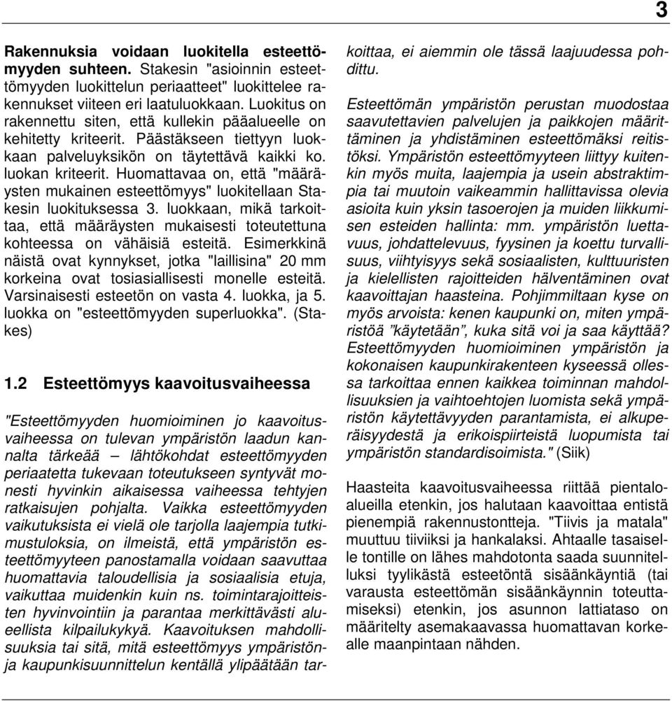 Huomattavaa on, että "määräysten mukainen esteettömyys" luokitellaan Stakesin luokituksessa 3. luokkaan, mikä tarkoittaa, että määräysten mukaisesti toteutettuna kohteessa on vähäisiä esteitä.