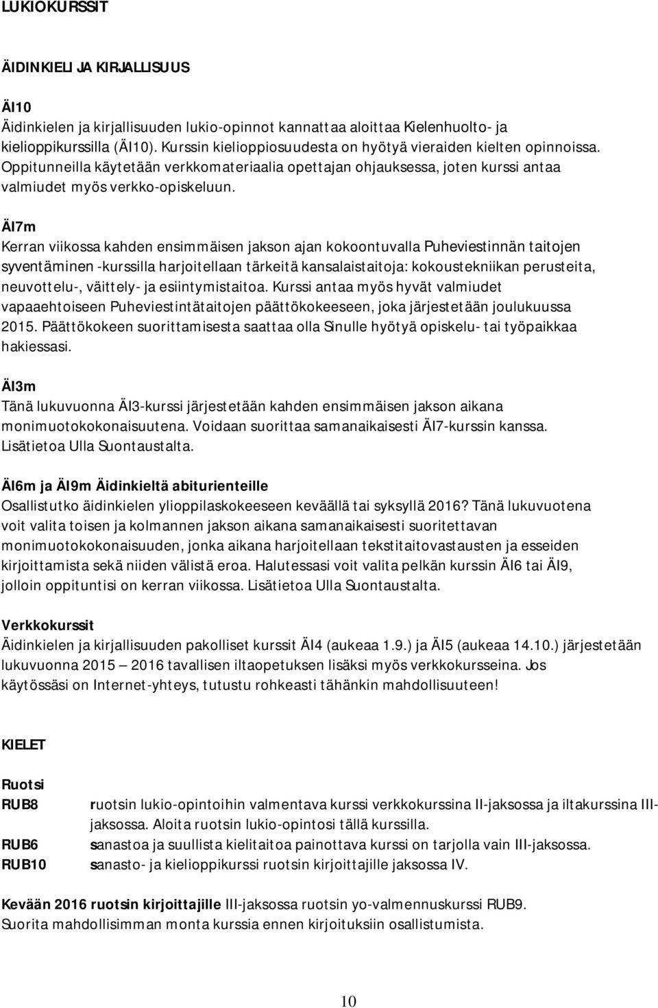 ÄI7m Kerran viikossa kahden ensimmäisen jakson ajan kokoontuvalla Puheviestinnän taitojen syventäminen -kurssilla harjoitellaan tärkeitä kansalaistaitoja: kokoustekniikan perusteita, neuvottelu-,