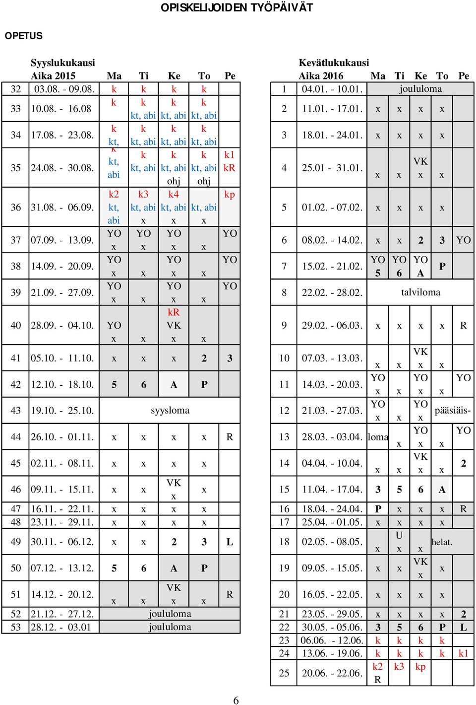 01-31.01. abi ohj ohj 36 31.08. - 06.09. 37 07.09. - 13.09. 38 14.09. - 20.09. 39 21.09. - 27.09. k2 kt, abi k3 kt, abi k4 kt, abi kr VK kt, abi kp 6 5 01.02. - 07.02. 6 08.02. - 14.02. 2 3 7 15.02. - 21.