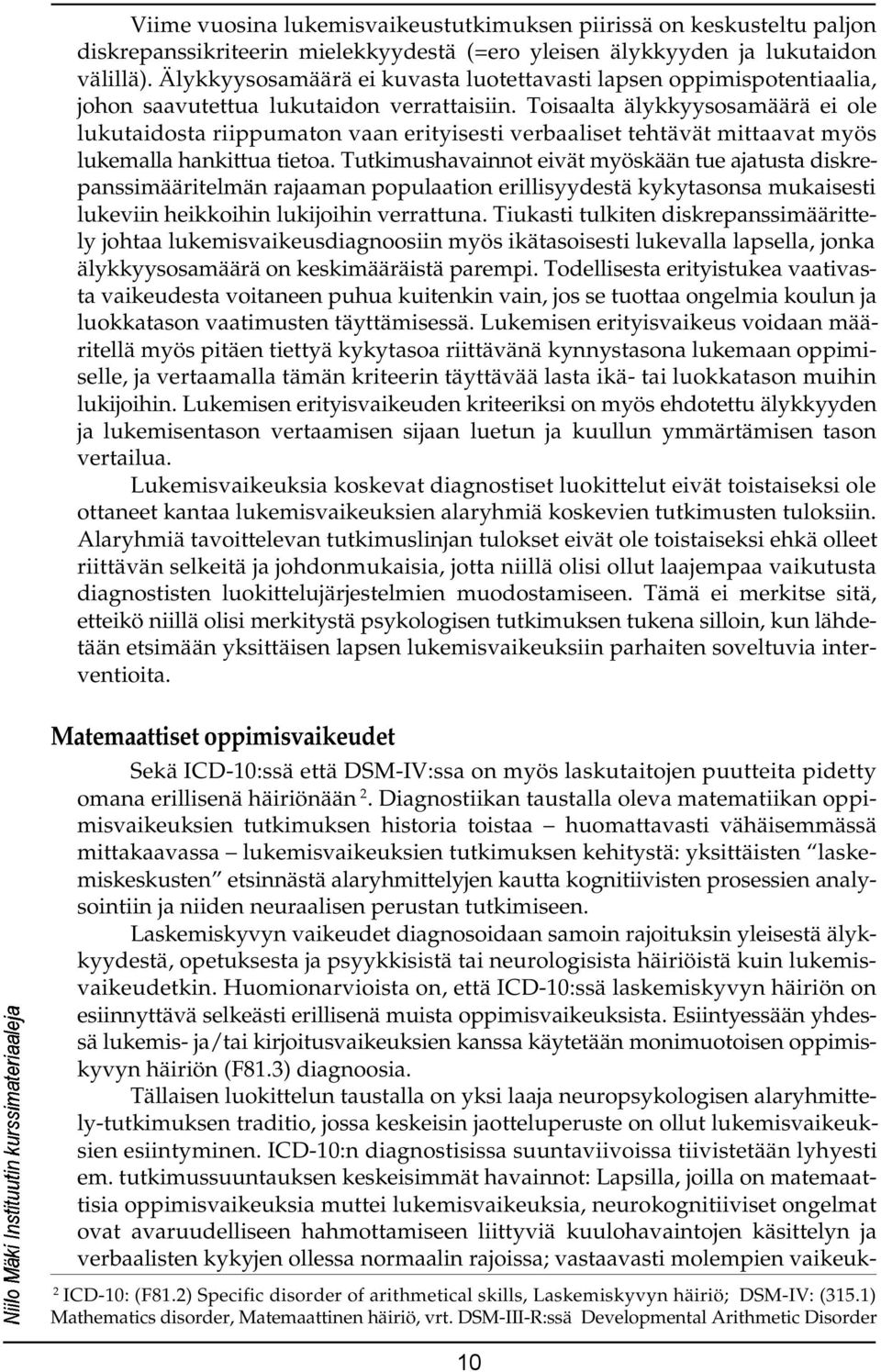 Toisaalta älykkyysosamäärä ei ole lukutaidosta riippumaton vaan erityisesti verbaaliset tehtävät mittaavat myös lukemalla hankittua tietoa.