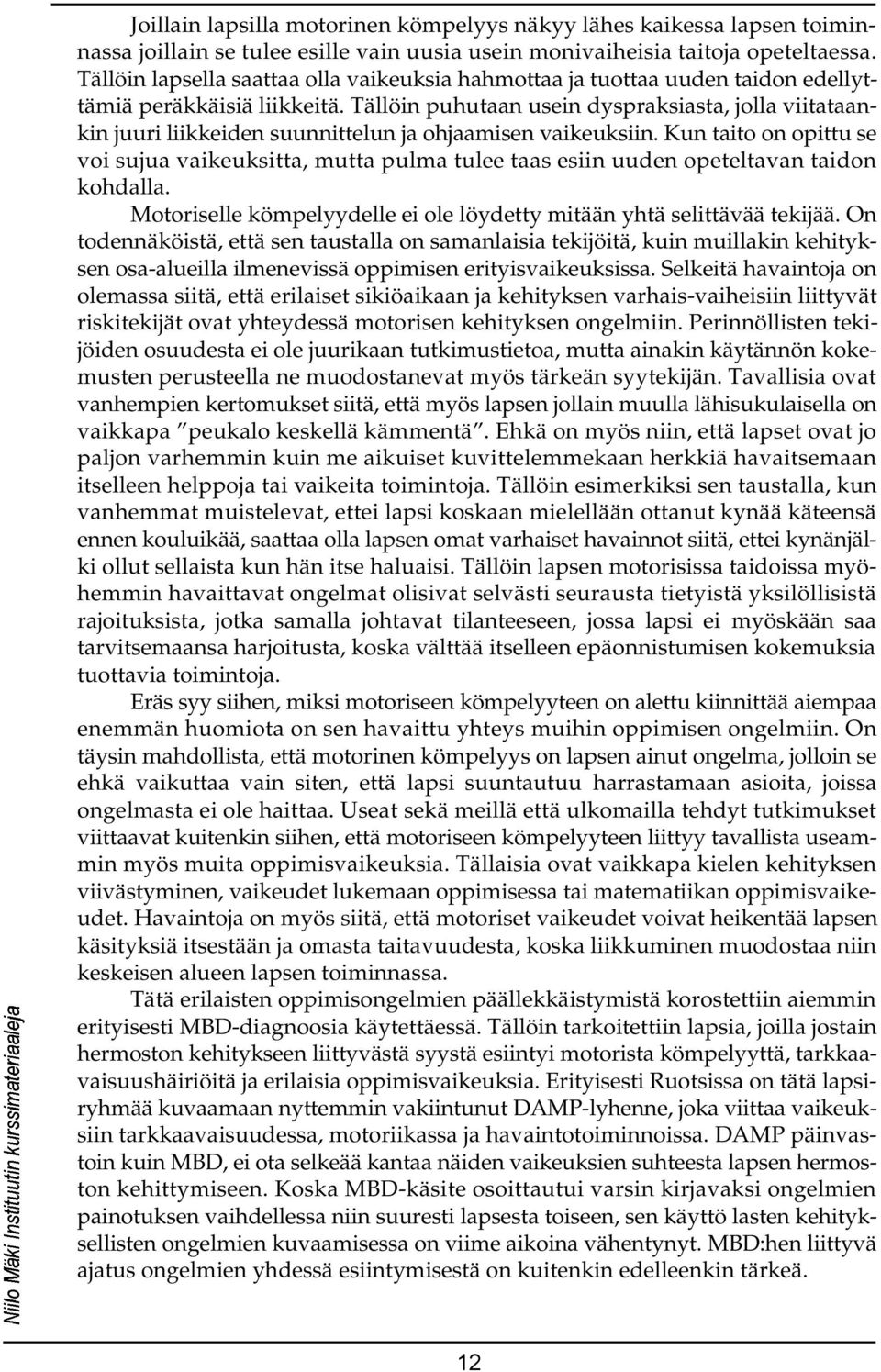 Tällöin puhutaan usein dyspraksiasta, jolla viitataankin juuri liikkeiden suunnittelun ja ohjaamisen vaikeuksiin.