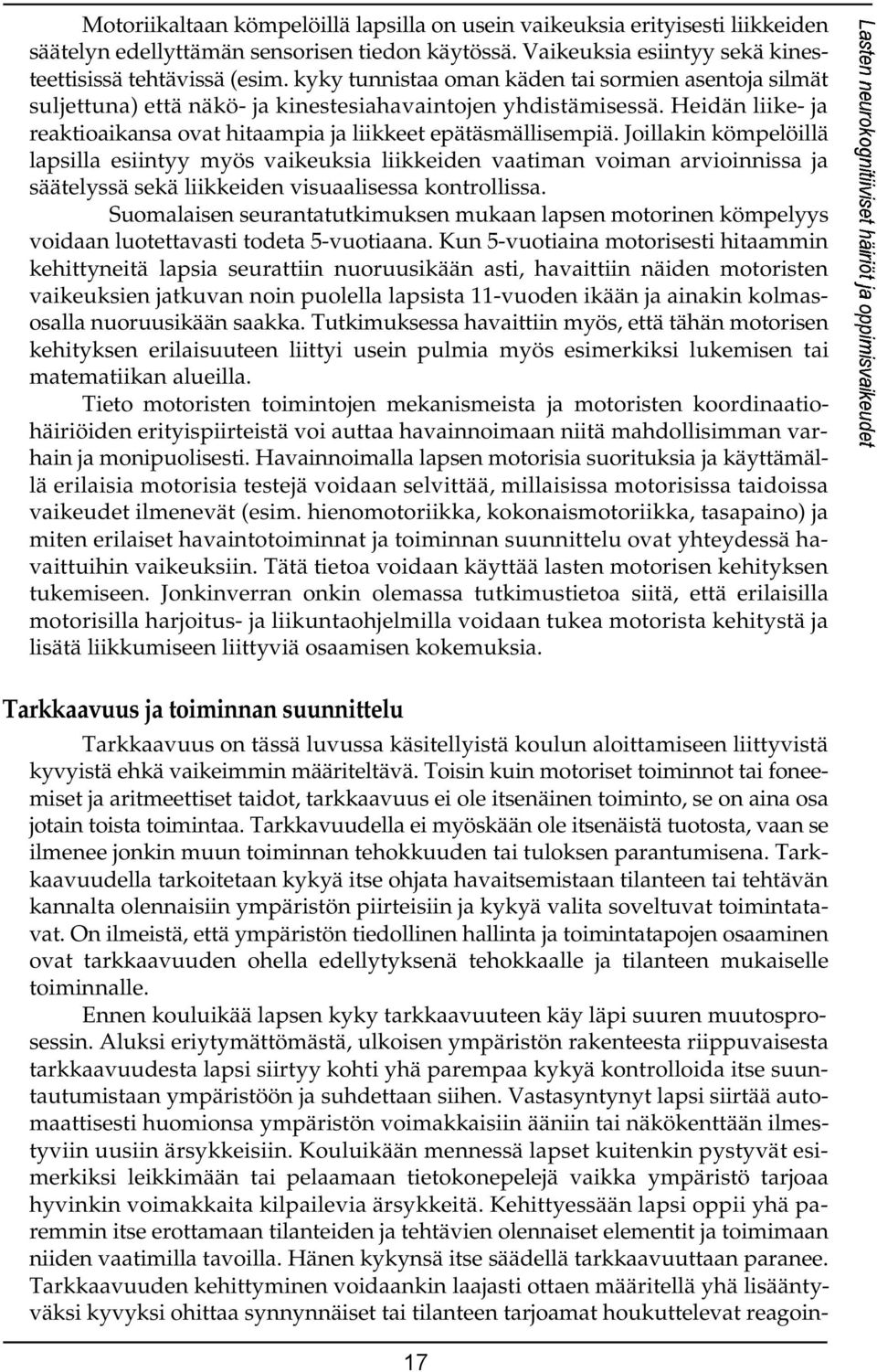 Joillakin kömpelöillä lapsilla esiintyy myös vaikeuksia liikkeiden vaatiman voiman arvioinnissa ja säätelyssä sekä liikkeiden visuaalisessa kontrollissa.