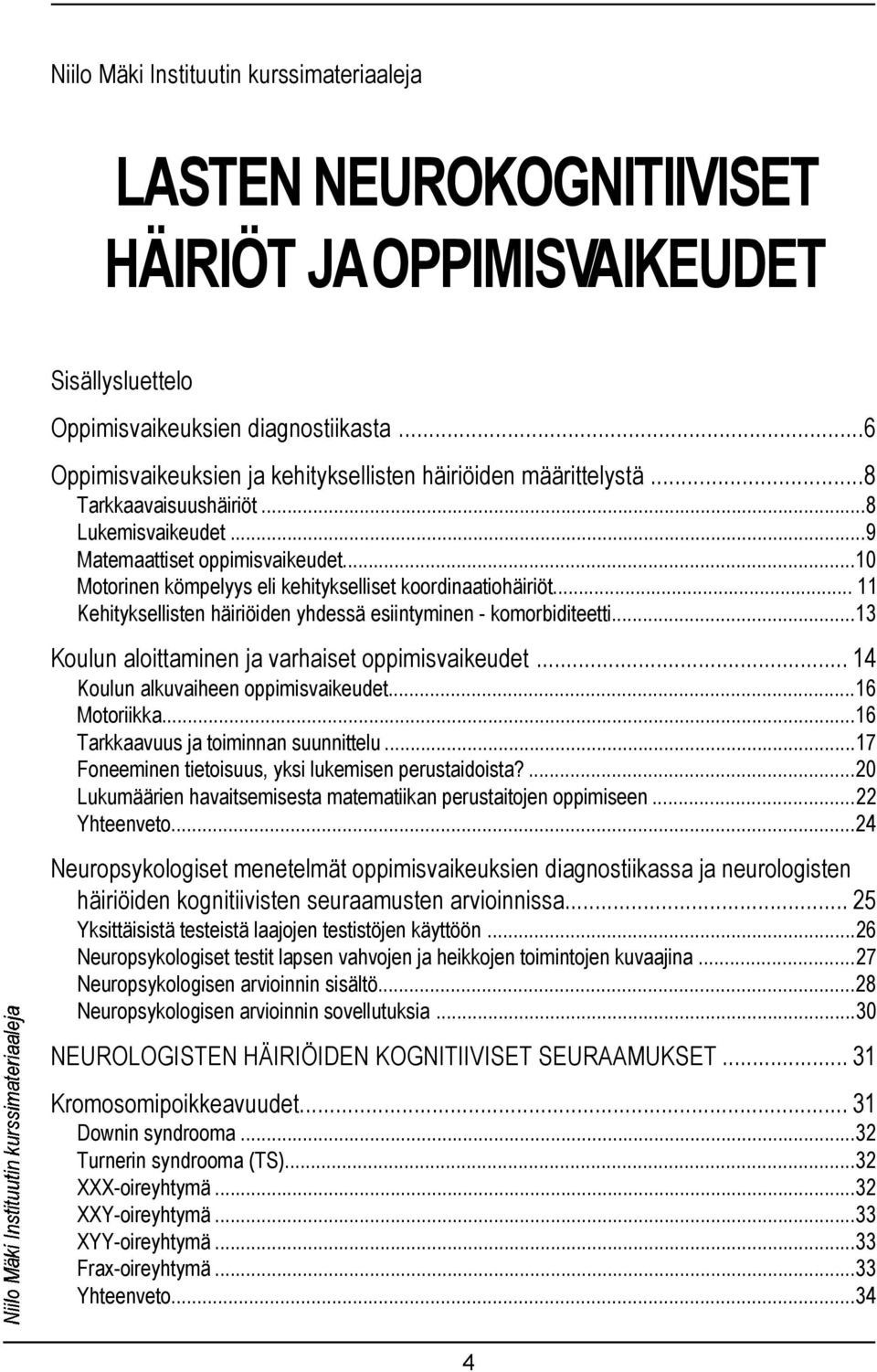 ..10 Motorinen kömpelyys eli kehitykselliset koordinaatiohäiriöt... 11 Kehityksellisten häiriöiden yhdessä esiintyminen - komorbiditeetti...13 Koulun aloittaminen ja varhaiset oppimisvaikeudet.
