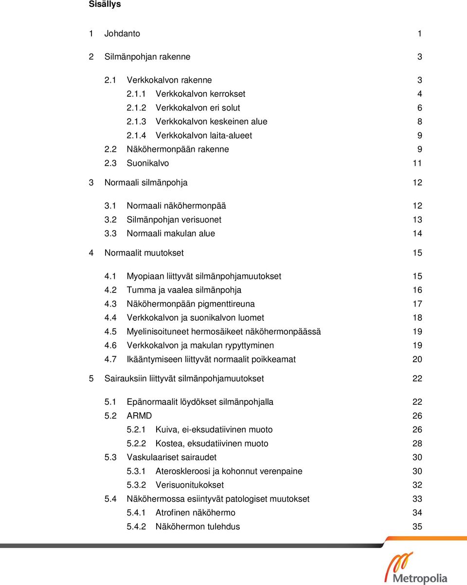 1 Myopiaan liittyvät silmänpohjamuutokset 15 4.2 Tumma ja vaalea silmänpohja 16 4.3 Näköhermonpään pigmenttireuna 17 4.4 Verkkokalvon ja suonikalvon luomet 18 4.