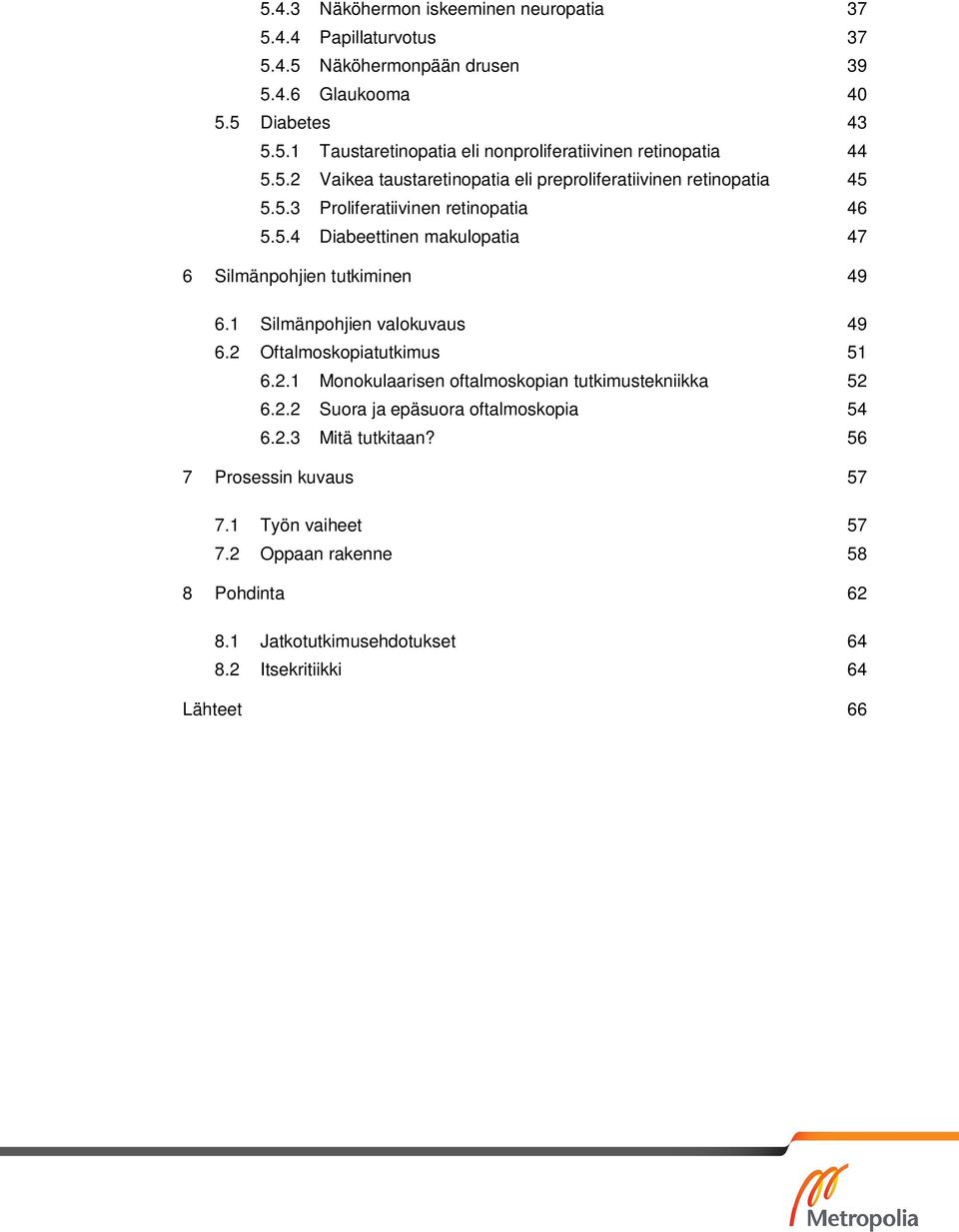 1 Silmänpohjien valokuvaus 49 6.2 Oftalmoskopiatutkimus 51 6.2.1 Monokulaarisen oftalmoskopian tutkimustekniikka 52 6.2.2 Suora ja epäsuora oftalmoskopia 54 6.2.3 Mitä tutkitaan?